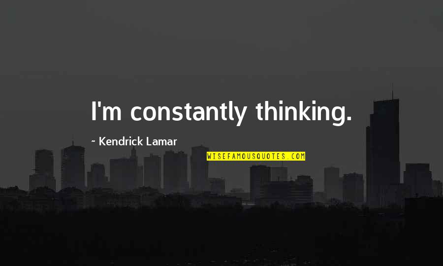 Constantly Thinking Quotes By Kendrick Lamar: I'm constantly thinking.