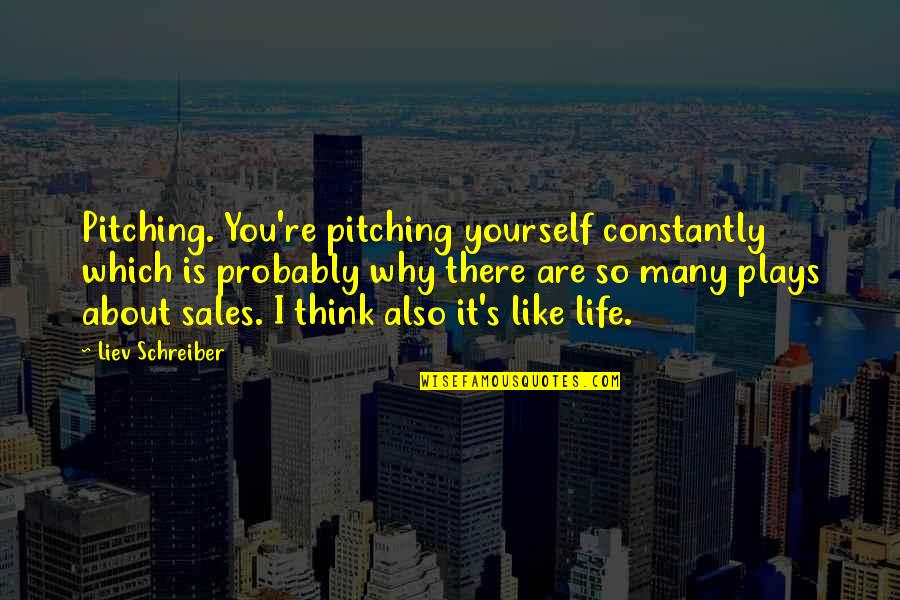 Constantly Thinking Quotes By Liev Schreiber: Pitching. You're pitching yourself constantly which is probably