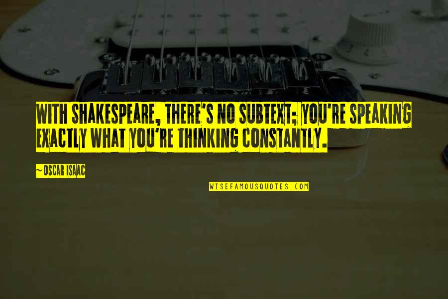 Constantly Thinking Quotes By Oscar Isaac: With Shakespeare, there's no subtext; you're speaking exactly