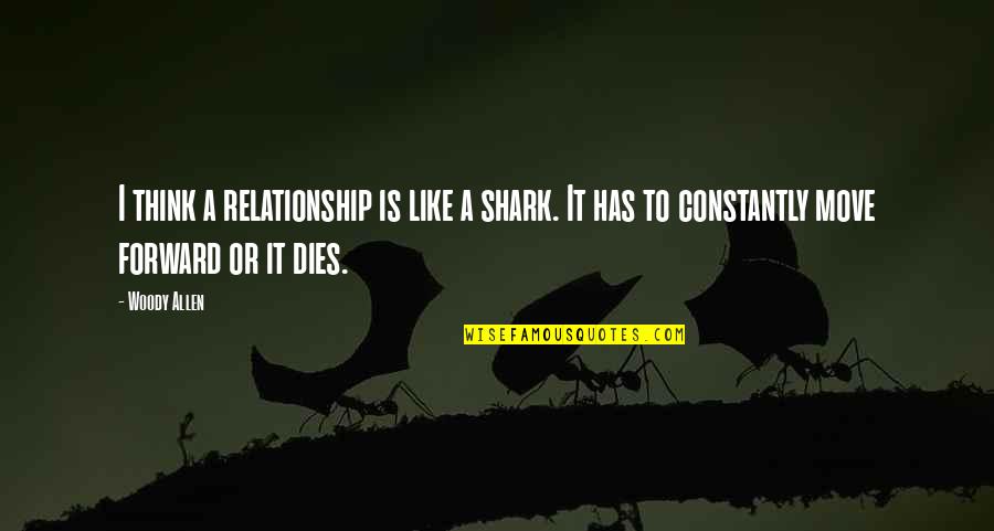 Constantly Thinking Quotes By Woody Allen: I think a relationship is like a shark.