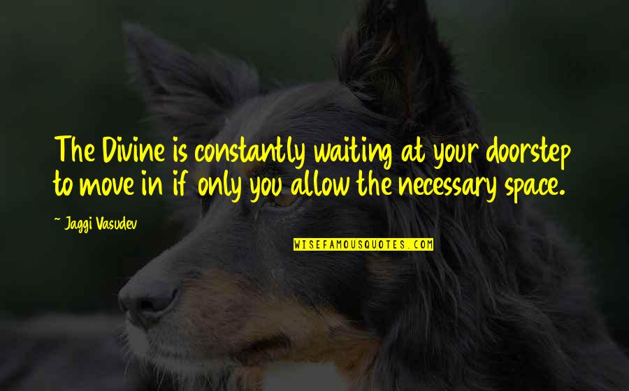 Constantly Waiting Quotes By Jaggi Vasudev: The Divine is constantly waiting at your doorstep