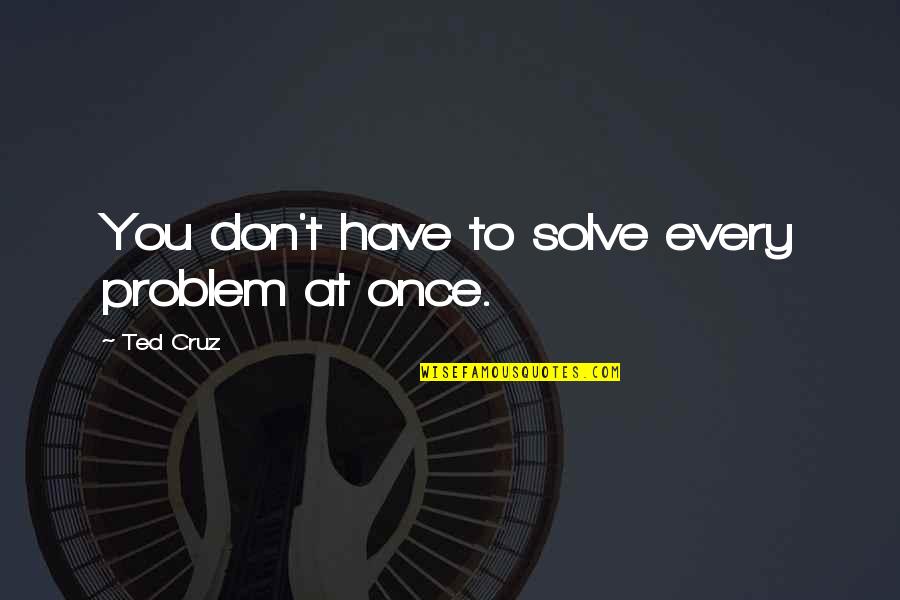 Constanze Quotes By Ted Cruz: You don't have to solve every problem at