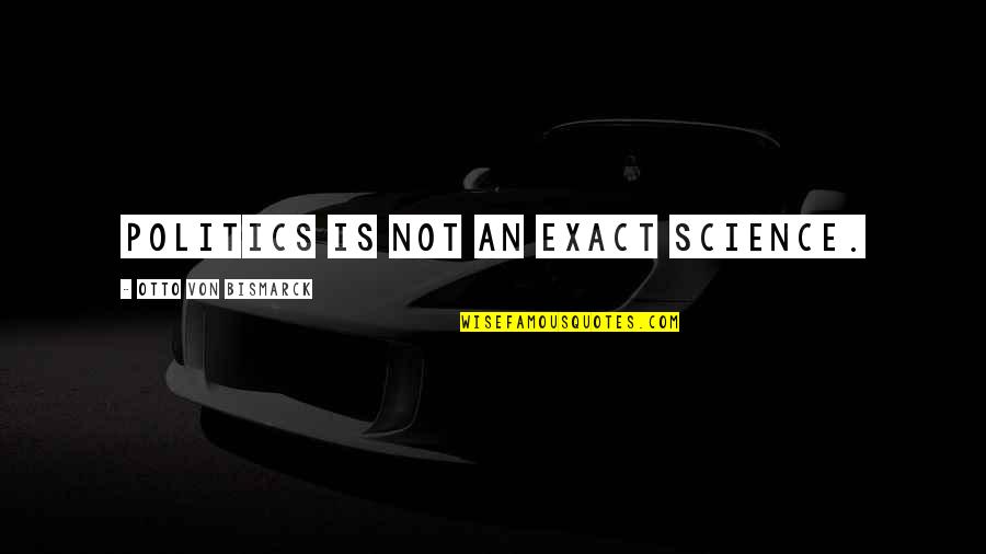 Constater In French Quotes By Otto Von Bismarck: Politics is not an exact science. Constater In French Quotes By Otto Von Bismarck: Politics is not an exact science.