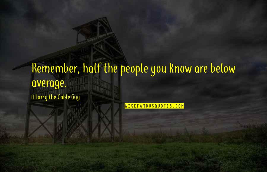 Constelaciones De Estrellas Quotes By Larry The Cable Guy: Remember, half the people you know are below Constelaciones De Estrellas Quotes By Larry The Cable Guy: Remember, half the people you know are below