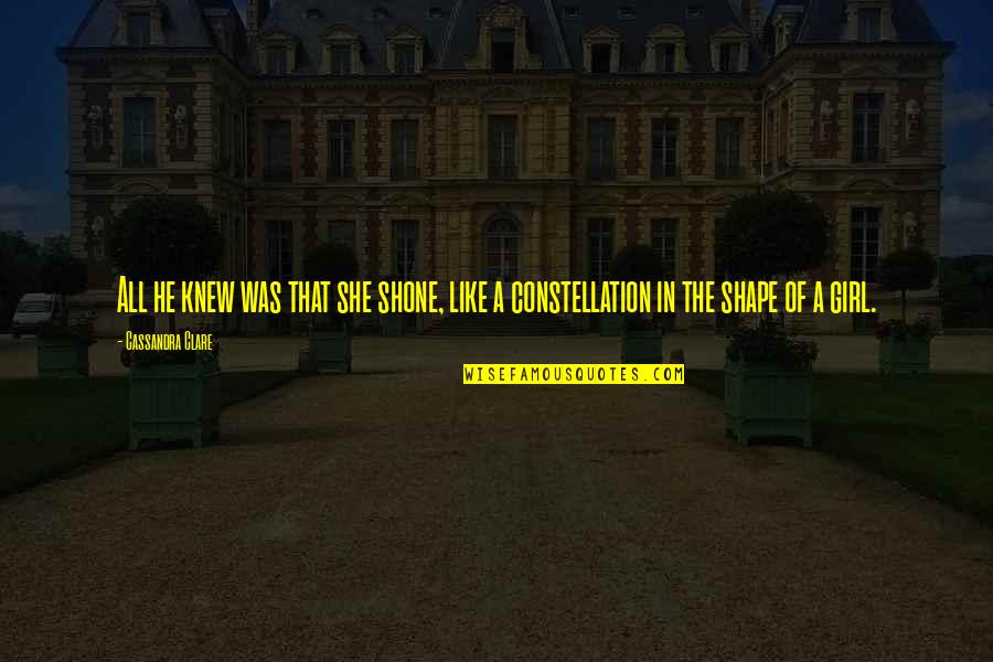 Constellation Quotes By Cassandra Clare: All he knew was that she shone, like