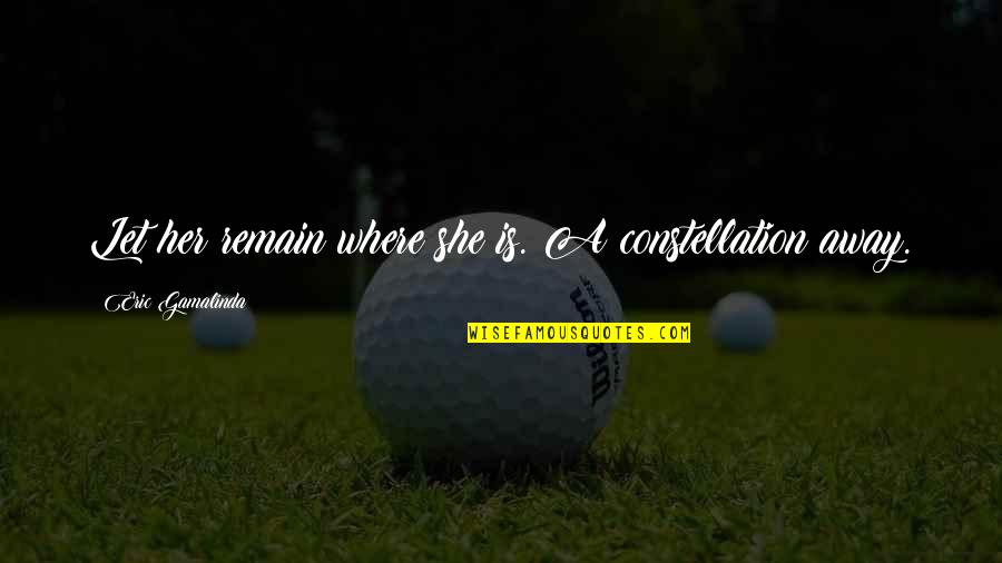Constellation Quotes By Eric Gamalinda: Let her remain where she is. A constellation Constellation Quotes By Eric Gamalinda: Let her remain where she is. A constellation