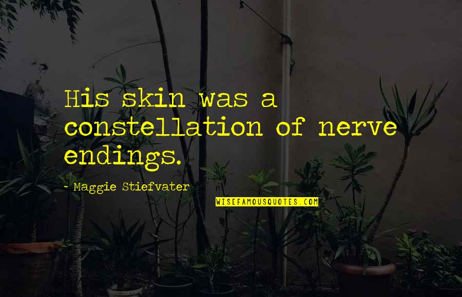Constellation Quotes By Maggie Stiefvater: His skin was a constellation of nerve endings. Constellation Quotes By Maggie Stiefvater: His skin was a constellation of nerve endings.