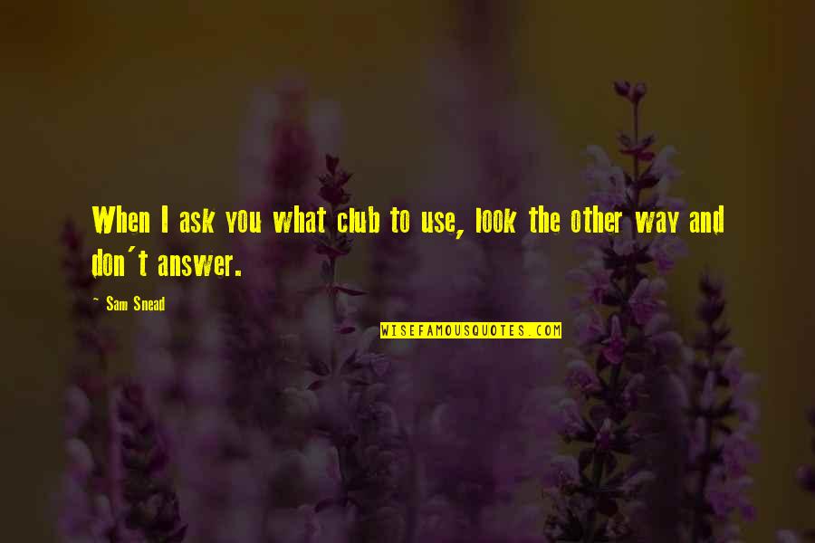 Constiinta Istorica Quotes By Sam Snead: When I ask you what club to use,