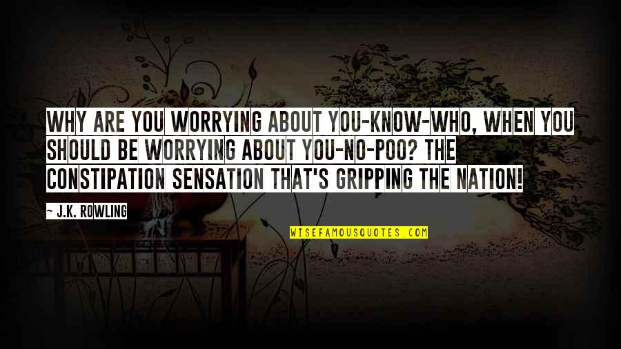Constipation Humor Quotes By J.K. Rowling: Why are you worrying about YOU-KNOW-WHO, when you