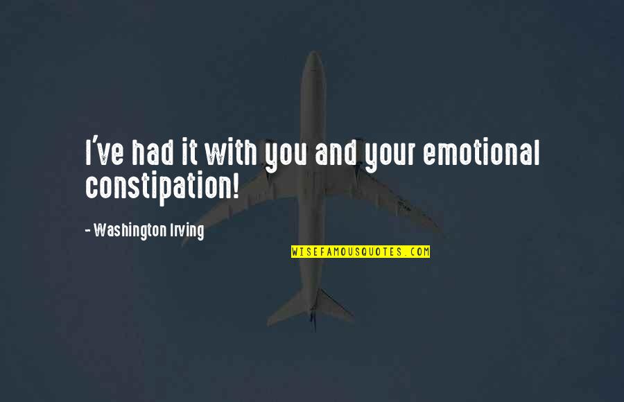 Constipation Quotes By Washington Irving: I've had it with you and your emotional