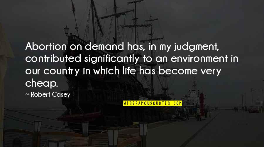 Constituencies Quotes By Robert Casey: Abortion on demand has, in my judgment, contributed