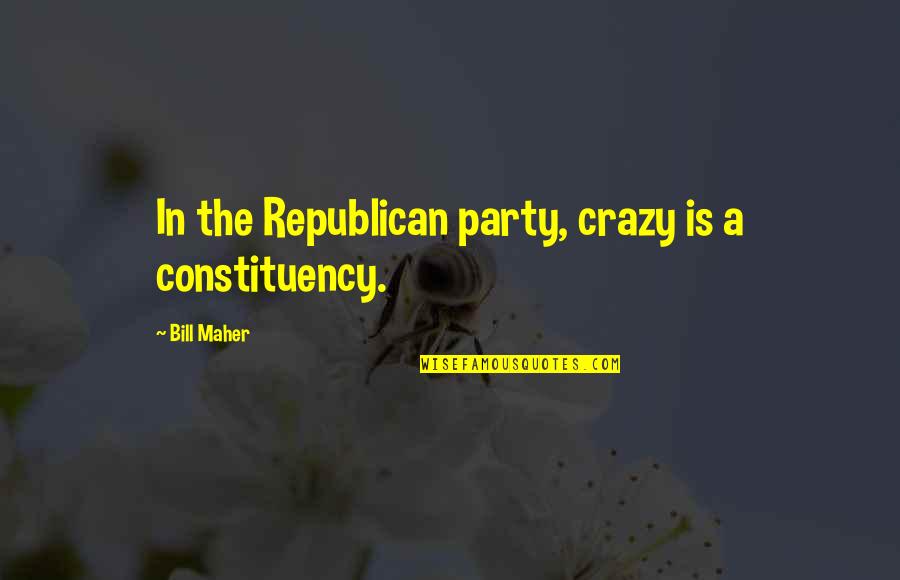 Constituency Quotes By Bill Maher: In the Republican party, crazy is a constituency.