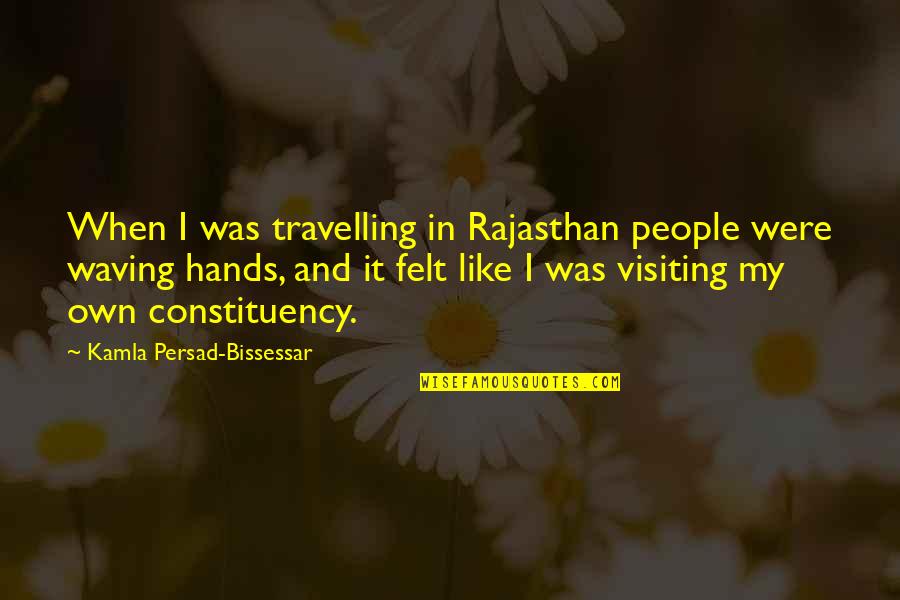 Constituency Quotes By Kamla Persad-Bissessar: When I was travelling in Rajasthan people were