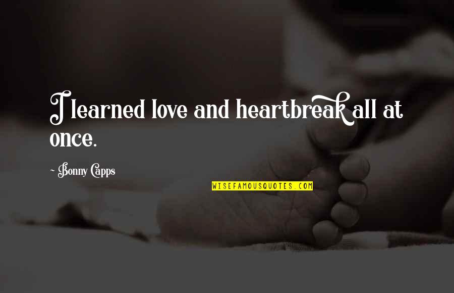 Constituitions Quotes By Bonny Capps: I learned love and heartbreak all at once.