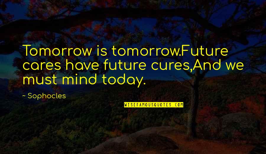 Constitute A Threat Quotes By Sophocles: Tomorrow is tomorrow.Future cares have future cures,And we