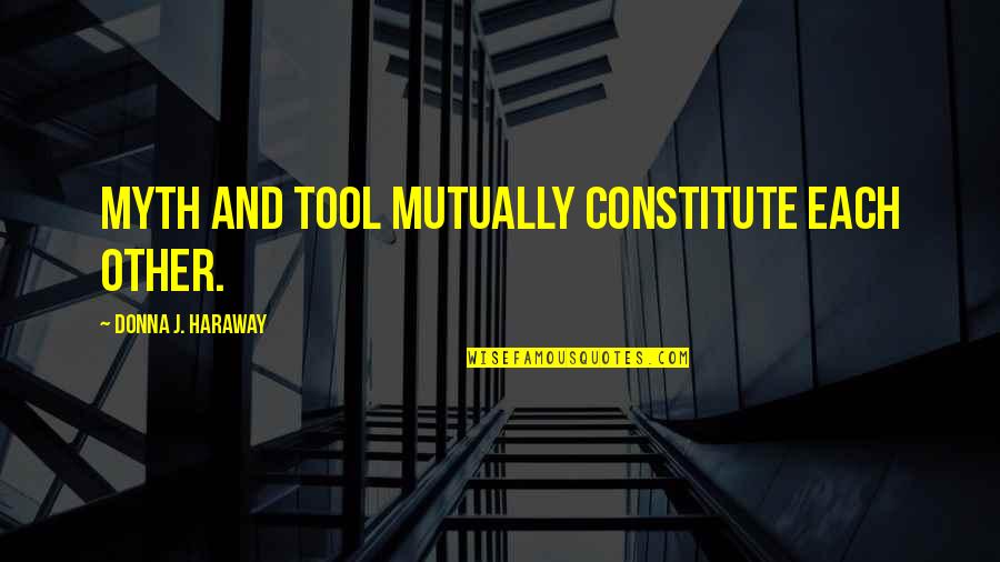 Constitute Quotes By Donna J. Haraway: Myth and tool mutually constitute each other.