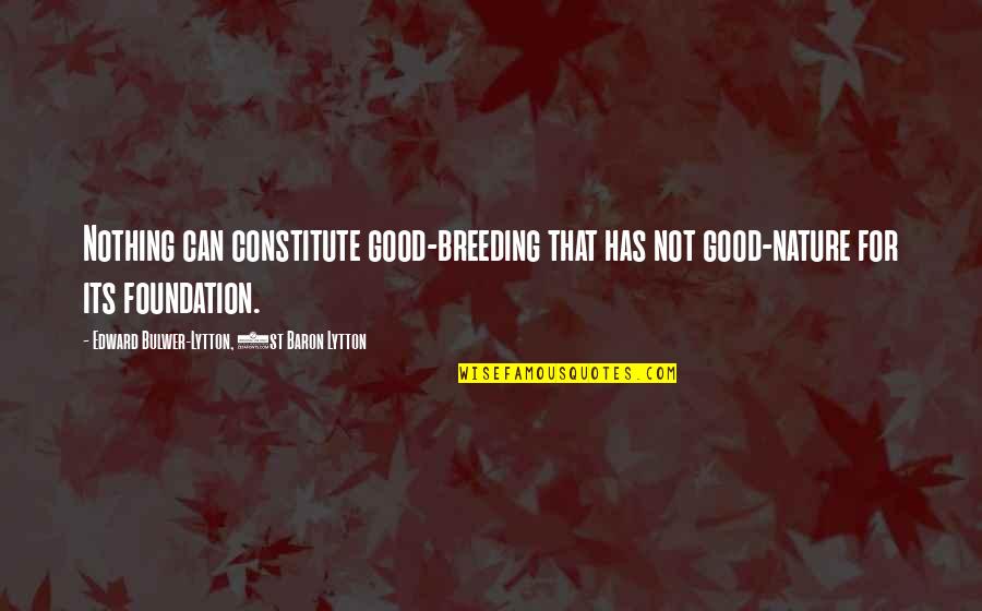 Constitute Quotes By Edward Bulwer-Lytton, 1st Baron Lytton: Nothing can constitute good-breeding that has not good-nature