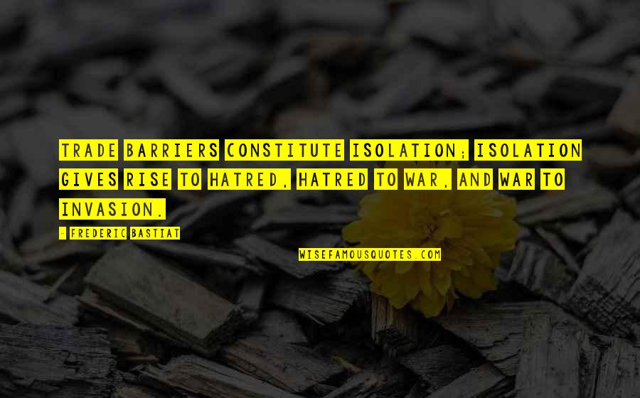 Constitute Quotes By Frederic Bastiat: Trade barriers constitute isolation; isolation gives rise to