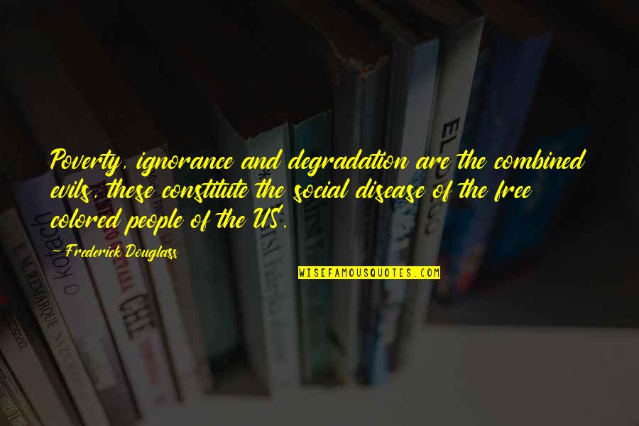 Constitute Quotes By Frederick Douglass: Poverty, ignorance and degradation are the combined evils,