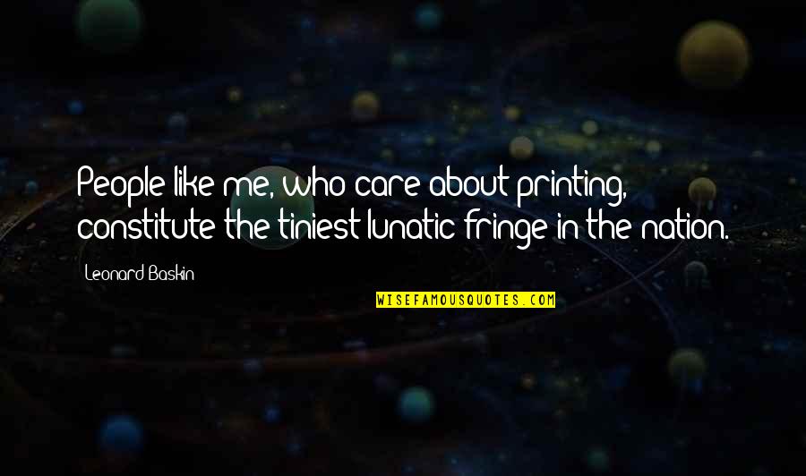 Constitute Quotes By Leonard Baskin: People like me, who care about printing, constitute