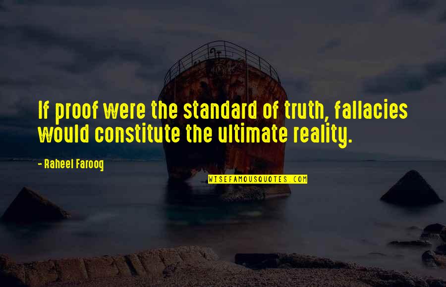 Constitute Quotes By Raheel Farooq: If proof were the standard of truth, fallacies