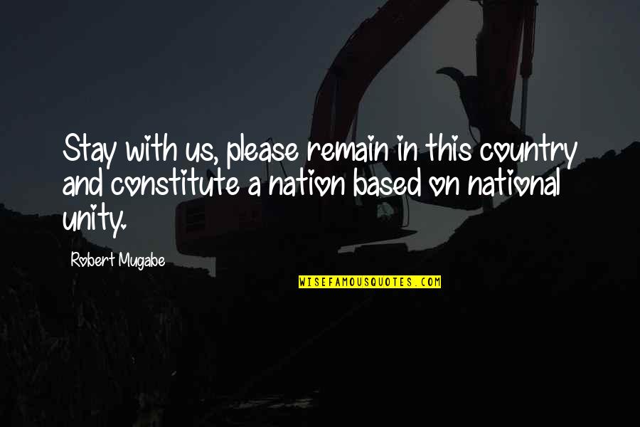 Constitute Quotes By Robert Mugabe: Stay with us, please remain in this country