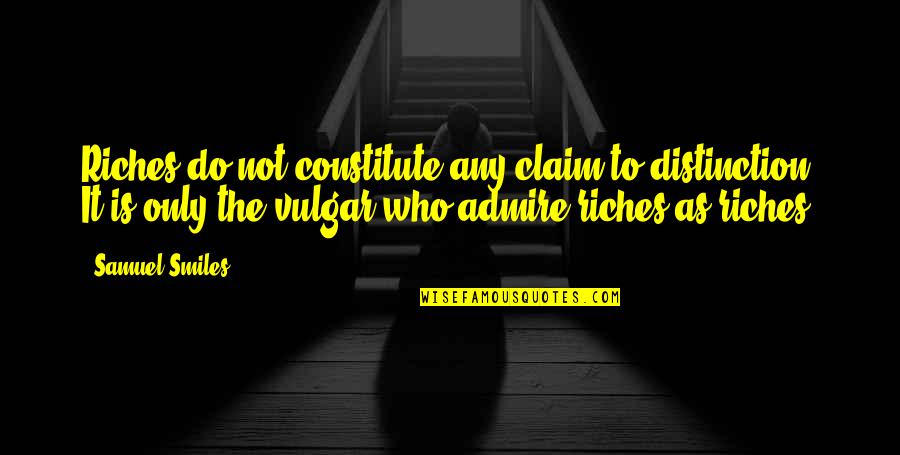 Constitute Quotes By Samuel Smiles: Riches do not constitute any claim to distinction.