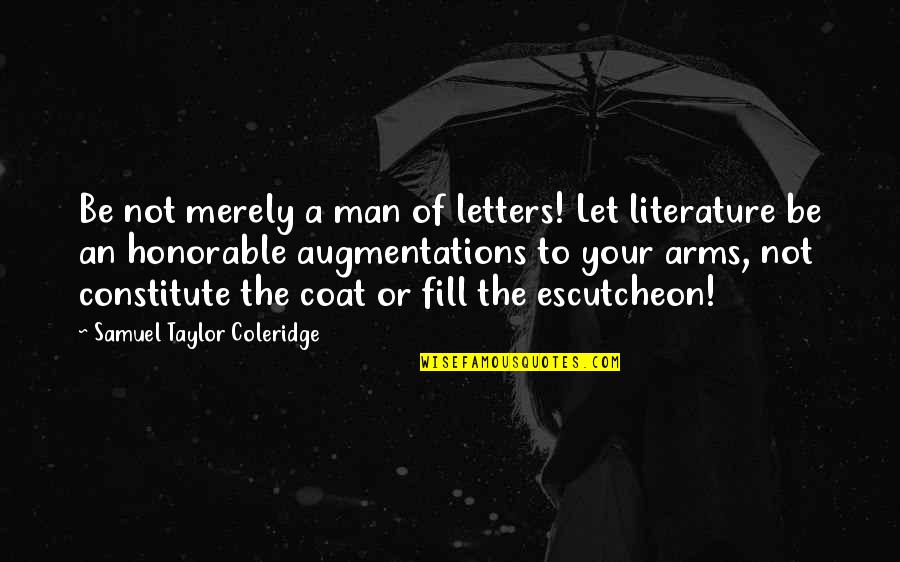 Constitute Quotes By Samuel Taylor Coleridge: Be not merely a man of letters! Let