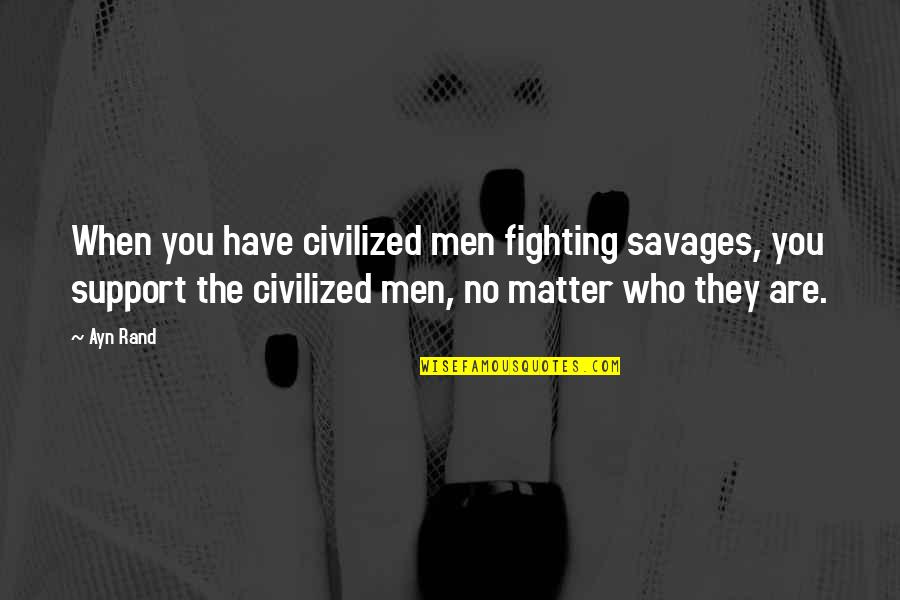 Constituti Quotes By Ayn Rand: When you have civilized men fighting savages, you