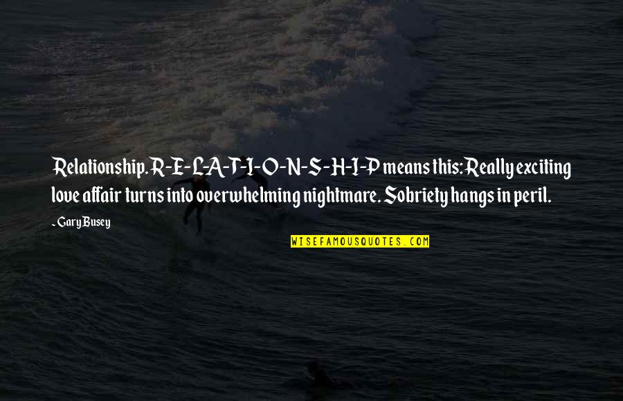 Constituting Quotes By Gary Busey: Relationship. R-E-L-A-T-I-O-N-S-H-I-P means this: Really exciting love affair