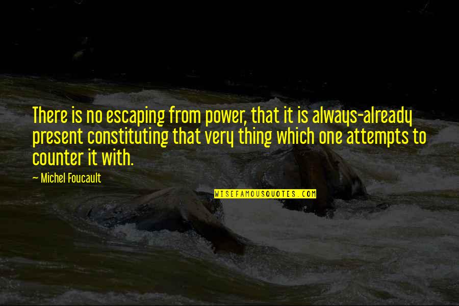 Constituting Quotes By Michel Foucault: There is no escaping from power, that it
