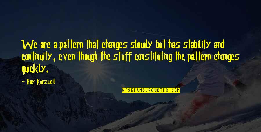 Constituting Quotes By Ray Kurzweil: We are a pattern that changes slowly but