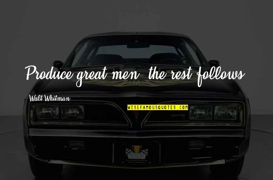 Constituting Quotes By Walt Whitman: Produce great men, the rest follows.