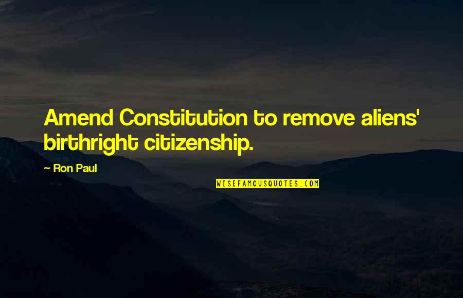 Constitution And Citizenship Quotes By Ron Paul: Amend Constitution to remove aliens' birthright citizenship.