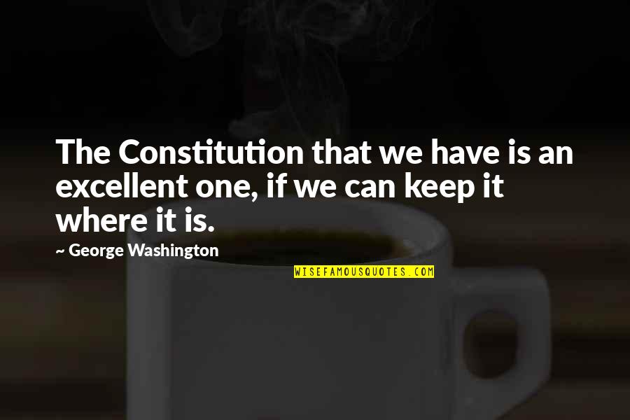 Constitution George Washington Quotes By George Washington: The Constitution that we have is an excellent Constitution George Washington Quotes By George Washington: The Constitution that we have is an excellent