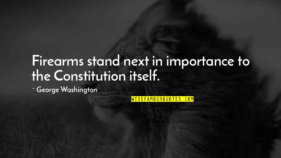 Constitution George Washington Quotes By George Washington: Firearms stand next in importance to the Constitution Constitution George Washington Quotes By George Washington: Firearms stand next in importance to the Constitution