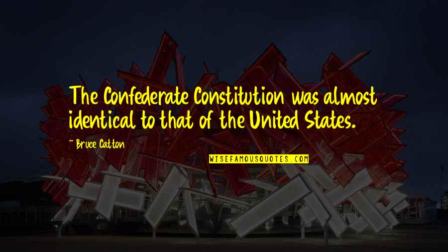 Constitution Of The United States Quotes By Bruce Catton: The Confederate Constitution was almost identical to that