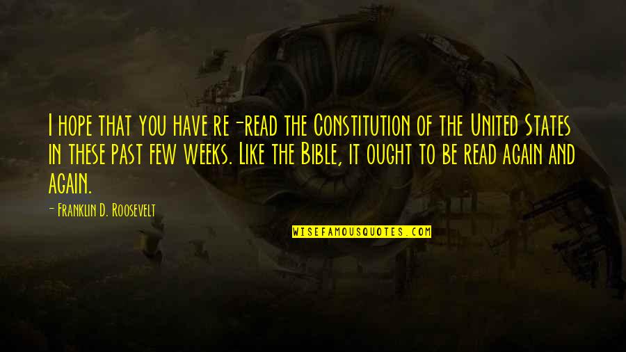 Constitution Of The United States Quotes By Franklin D. Roosevelt: I hope that you have re-read the Constitution