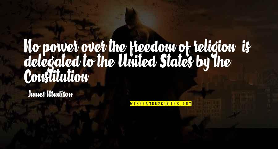 Constitution Of The United States Quotes By James Madison: No power over the freedom of religion [is]