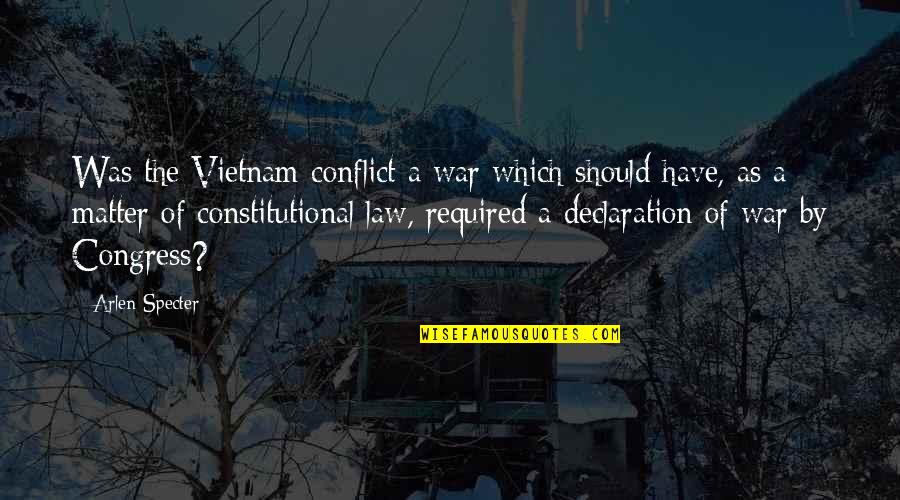 Constitutional Law Quotes By Arlen Specter: Was the Vietnam conflict a war which should