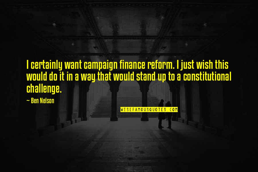 Constitutional Reform Quotes By Ben Nelson: I certainly want campaign finance reform. I just