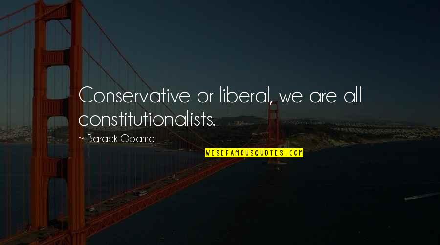 Constitutionalists Quotes By Barack Obama: Conservative or liberal, we are all constitutionalists. Constitutionalists Quotes By Barack Obama: Conservative or liberal, we are all constitutionalists.