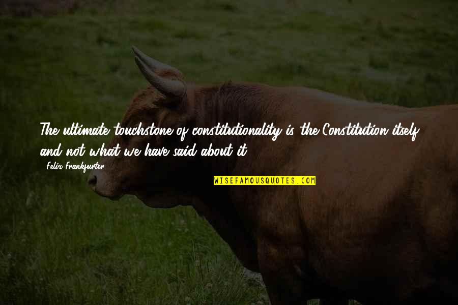 Constitutionality Quotes By Felix Frankfurter: The ultimate touchstone of constitutionality is the Constitution Constitutionality Quotes By Felix Frankfurter: The ultimate touchstone of constitutionality is the Constitution