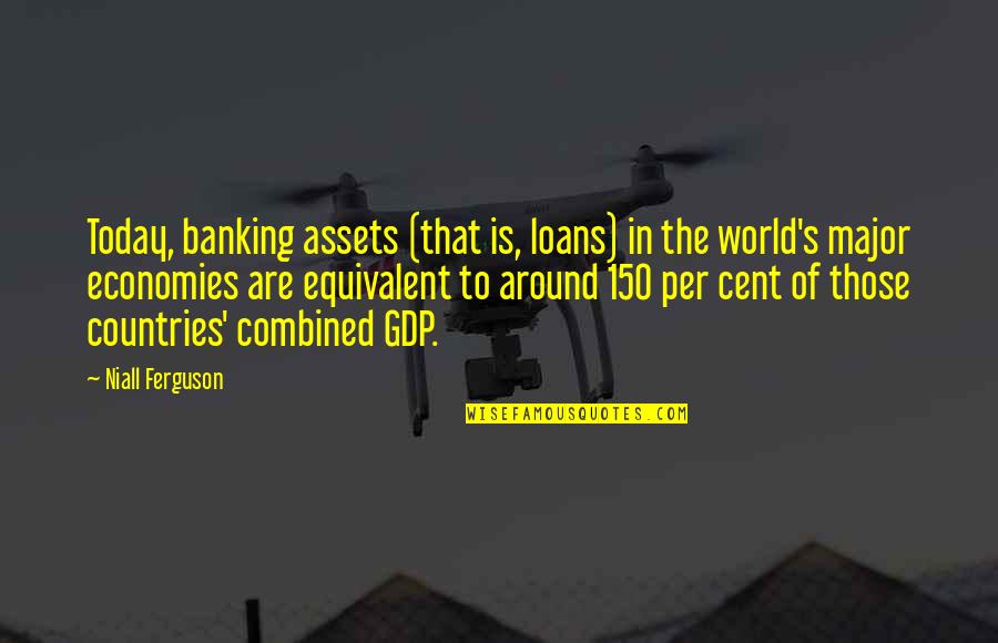 Constitutions Of Other Countries Quotes By Niall Ferguson: Today, banking assets (that is, loans) in the Constitutions Of Other Countries Quotes By Niall Ferguson: Today, banking assets (that is, loans) in the