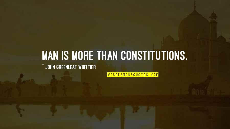 Constitutions Quotes By John Greenleaf Whittier: Man is more than constitutions.
