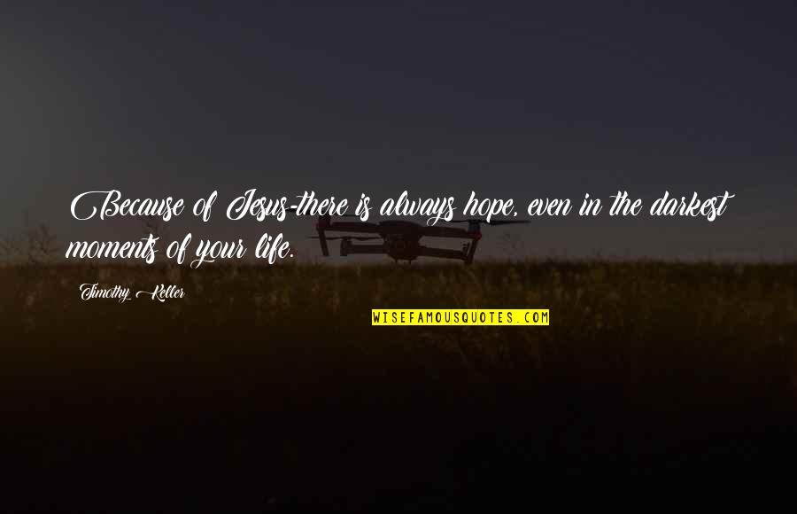 Constitutive Quotes By Timothy Keller: Because of Jesus-there is always hope, even in