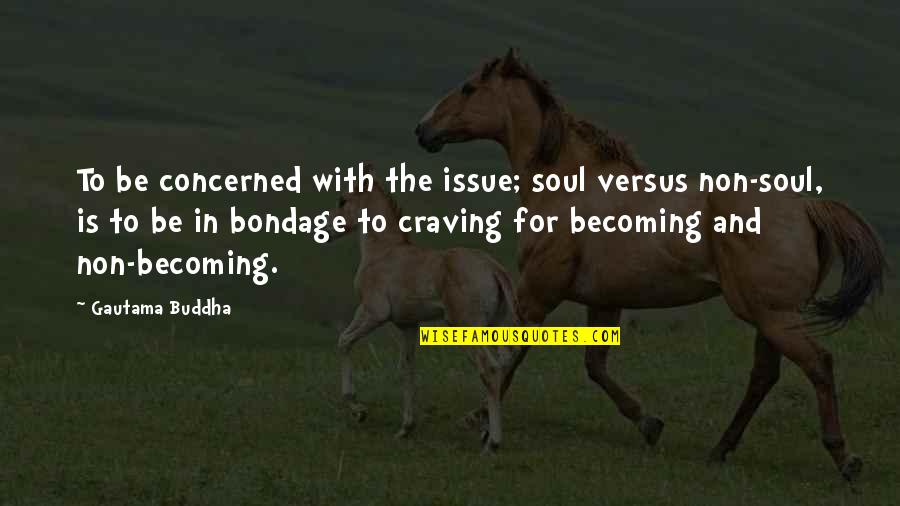 Constraints Def Quotes By Gautama Buddha: To be concerned with the issue; soul versus