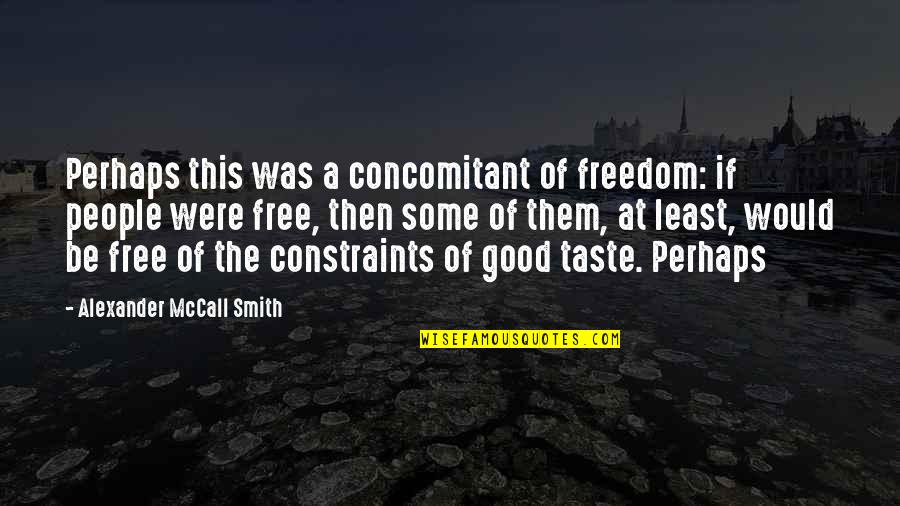 Constraints Quotes By Alexander McCall Smith: Perhaps this was a concomitant of freedom: if