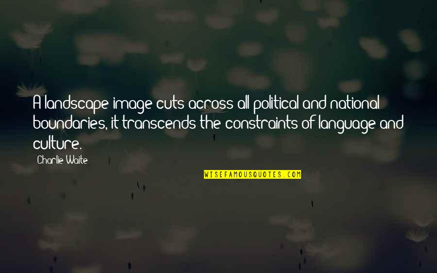 Constraints Quotes By Charlie Waite: A landscape image cuts across all political and