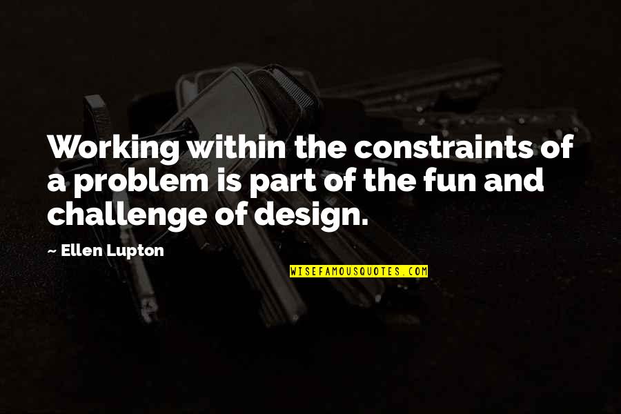 Constraints Quotes By Ellen Lupton: Working within the constraints of a problem is